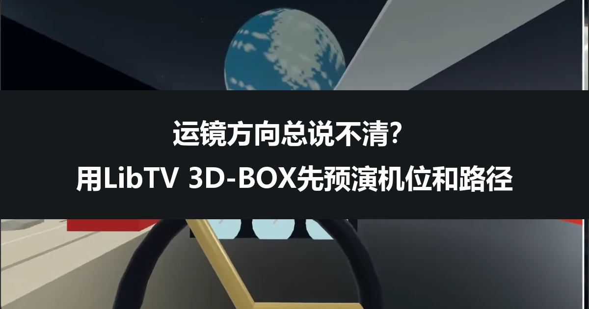 运镜方向总说不清？用LibTV 3D-BOX先预演机位和路径