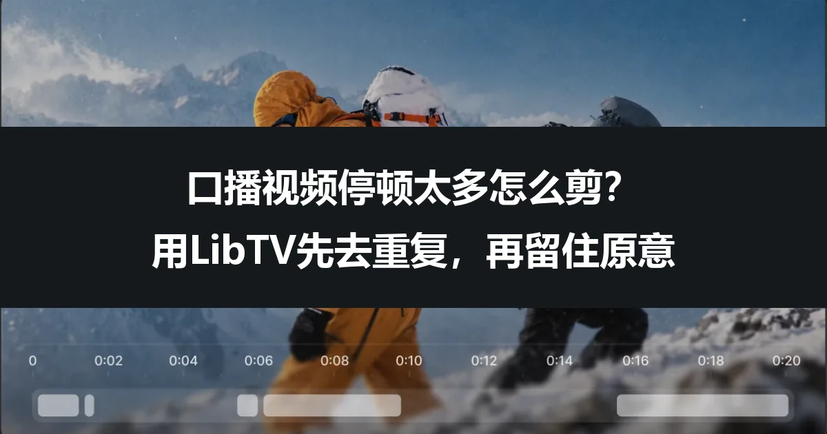 口播视频停顿太多怎么剪？用LibTV先去重复，再留住原意