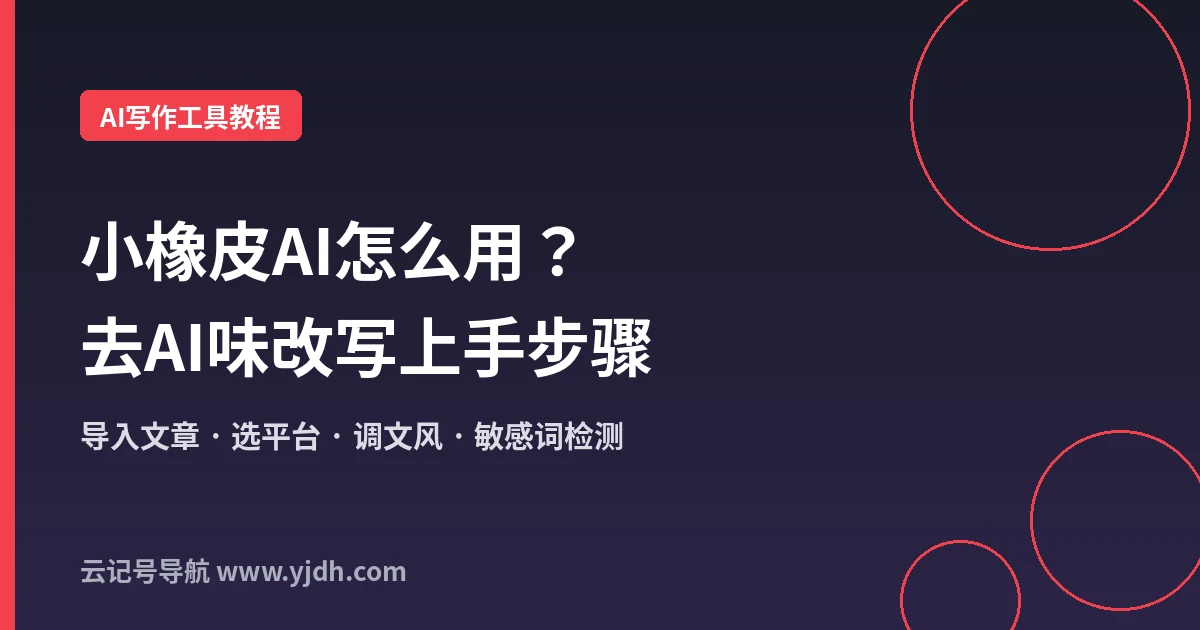 小橡皮AI怎么用？去AI味改写、敏感词检测和平台适配的上手步骤