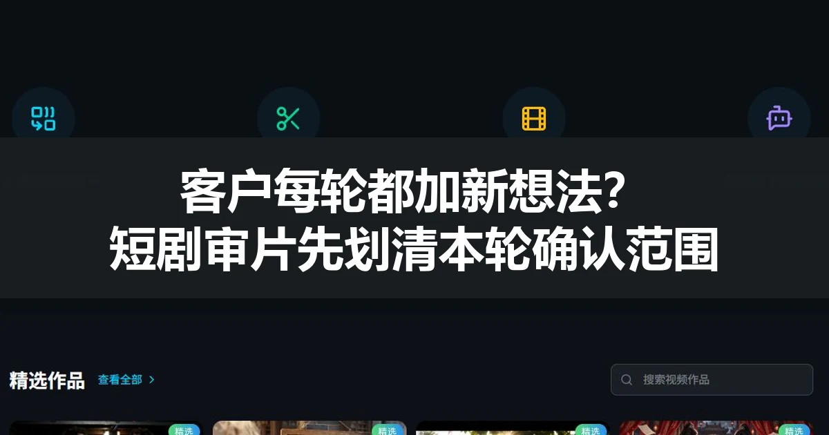 客户每轮都加新想法？短剧审片先划清本轮确认范围