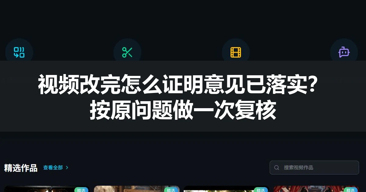 视频改完怎么证明意见已落实？按原问题做一次复核