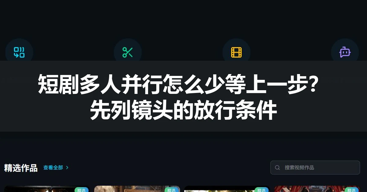 短剧多人并行怎么少等上一步？先列镜头的放行条件