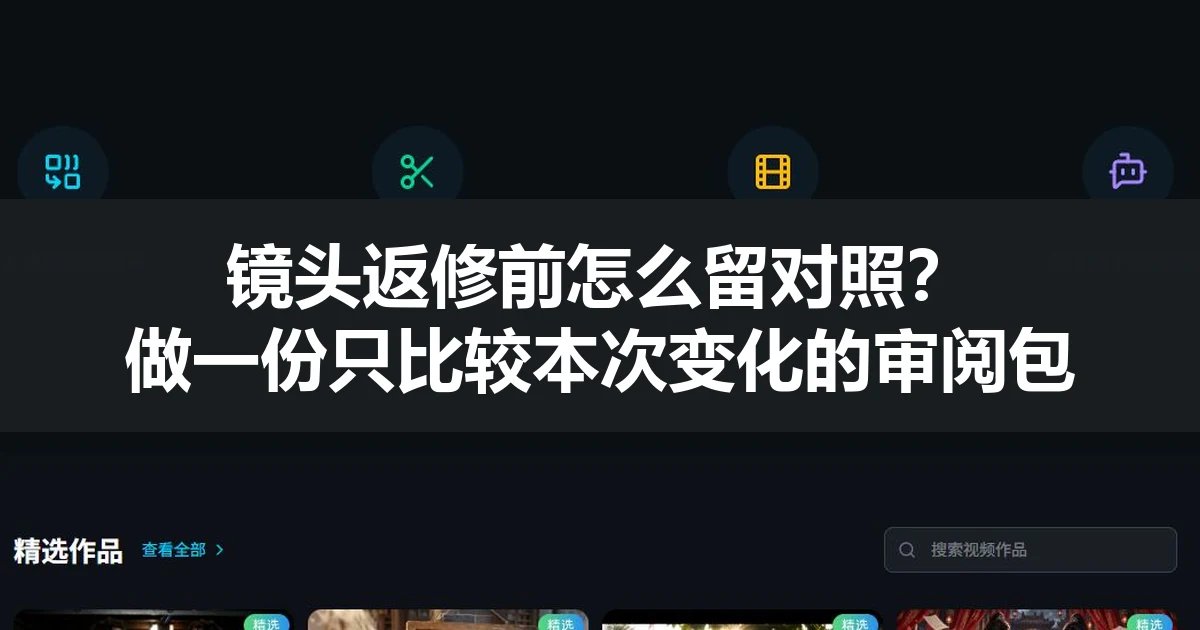 镜头返修前怎么留对照？做一份只比较本次变化的审阅包