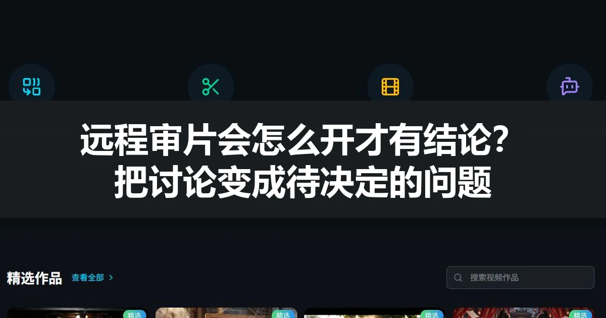 远程审片会怎么开才有结论？把讨论变成待决定的问题